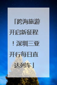 跨海旅游开启新征程！深圳三亚开行每日直达列车