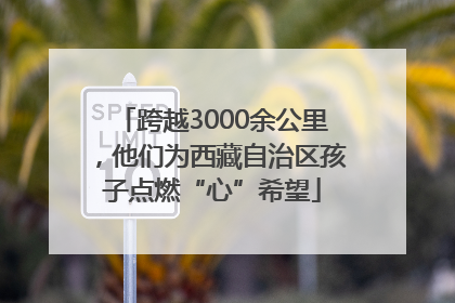 跨越3000余公里，他们为西藏自治区孩子点燃“心”希望