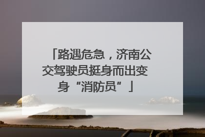 路遇危急，济南公交驾驶员挺身而出变身“消防员”