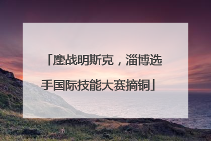 鏖战明斯克，淄博选手国际技能大赛摘铜