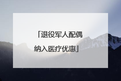 退役军人配偶纳入医疗优惠