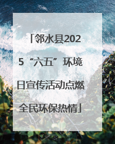 邻水县2025“六五”环境日宣传活动点燃全民环保热情