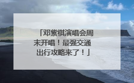 邓紫棋演唱会周末开唱！最强交通出行攻略来了！