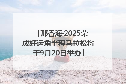那香海·2025荣成好运角半程马拉松将于9月20日举办