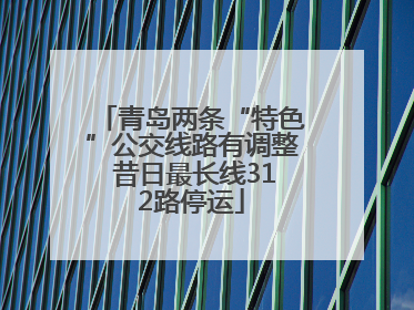 青岛两条“特色”公交线路有调整 昔日最长线312路停运