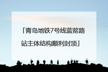 青岛地铁7号线蓝鳌路站主体结构顺利封顶