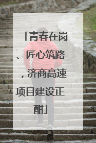 青春在岗、匠心筑路，济商高速项目建设正酣