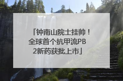 钟南山院士挂帅！全球首个抗甲流PB2新药获批上市