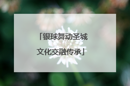 银球舞动圣城 文化交融传承