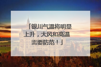 银川气温将明显上升，大风和高温需要防范！