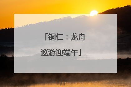 铜仁：龙舟巡游迎端午