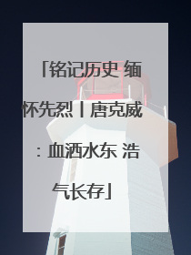 铭记历史 缅怀先烈丨唐克威：血洒水东 浩气长存