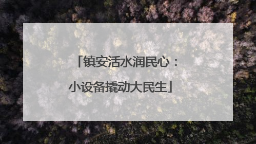 镇安活水润民心：小设备撬动大民生