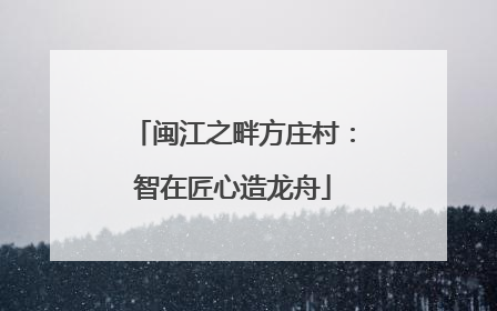 闽江之畔方庄村：智在匠心造龙舟
