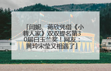 闫妮、蒋欣凭借《小巷人家》双双提名第30届白玉兰奖！网友：黄玲宋莹又相遇了