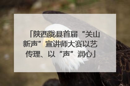 陕西陇县首届“关山新声”宣讲师大赛以艺传理、以“声”润心