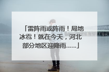 雷阵雨或阵雨！局地冰雹！就在今天，河北部分地区迎降雨……