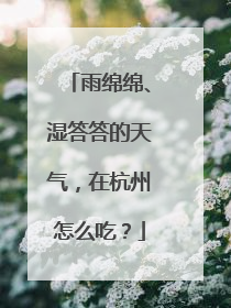 雨绵绵、湿答答的天气，在杭州怎么吃？