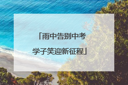雨中告别中考 学子笑迎新征程