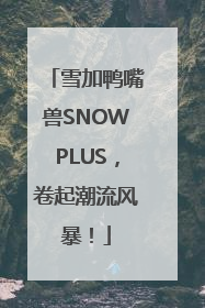 雪加鸭嘴兽SNOWPLUS，卷起潮流风暴！
