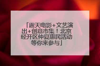 露天电影+文艺演出+创意市集！北京经开区仲夏惠民活动等你来参与