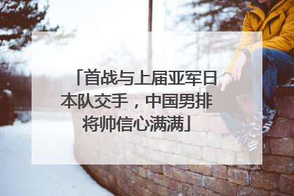 首战与上届亚军日本队交手，中国男排将帅信心满满