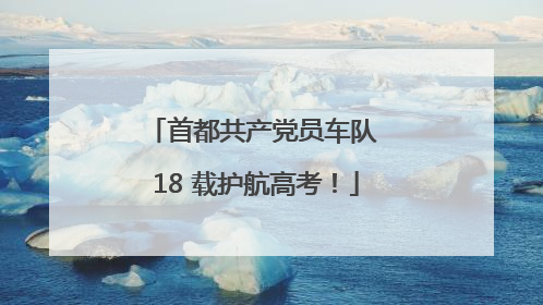 首都共产党员车队 18 载护航高考！