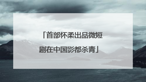 首部怀柔出品微短剧在中国影都杀青