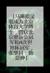 马琳拟录取成为北京体育大学博士，曾获北京奥运会冠军和4次世界杯冠军，张继科：他是神