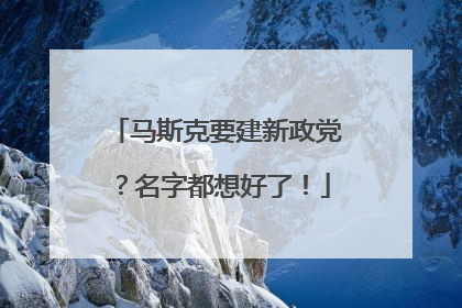 马斯克要建新政党？名字都想好了！