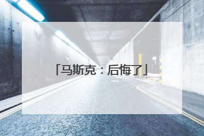 马斯克：后悔了