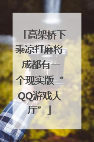 高架桥下乘凉打麻将 成都有一个现实版“QQ游戏大厅”