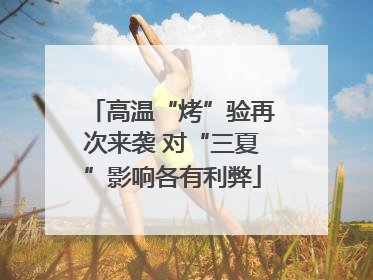 高温“烤”验再次来袭 对“三夏”影响各有利弊