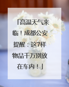 高温天气来临！成都公安提醒：这7样物品千万别放在车内！