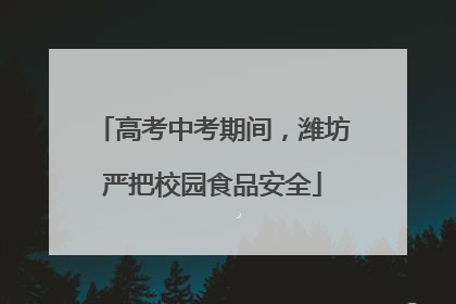 高考中考期间，潍坊严把校园食品安全