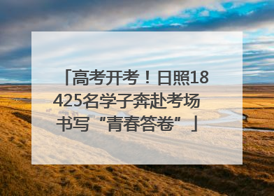 高考开考！日照18425名学子奔赴考场书写“青春答卷”
