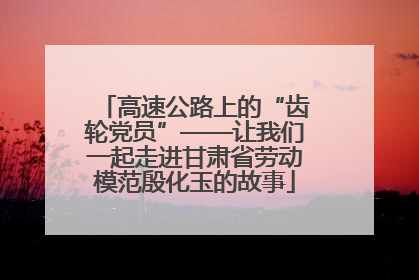 高速公路上的“齿轮党员”——让我们一起走进甘肃省劳动模范殷化玉的故事