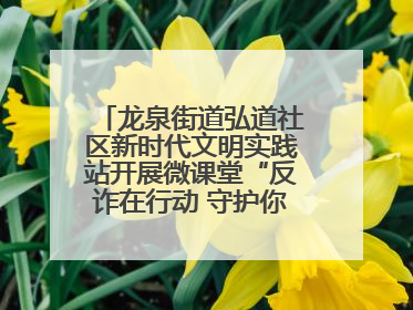 龙泉街道弘道社区新时代文明实践站开展微课堂“反诈在行动 守护你的钱袋子”反诈宣讲活动