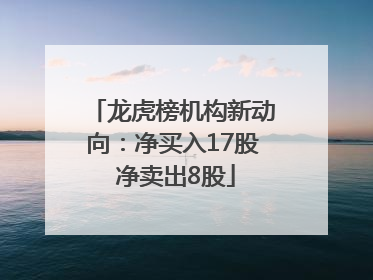 龙虎榜机构新动向：净买入17股 净卖出8股