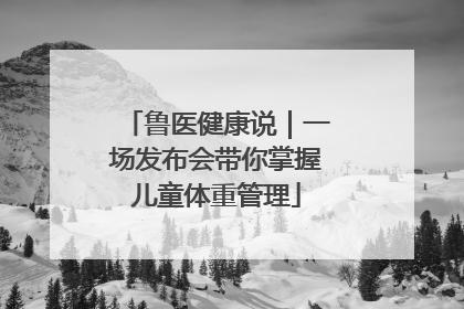 鲁医健康说｜一场发布会带你掌握儿童体重管理