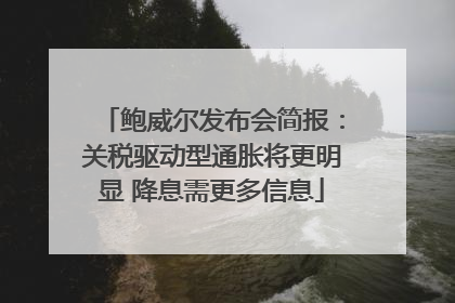 鲍威尔发布会简报：关税驱动型通胀将更明显 降息需更多信息
