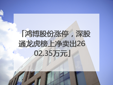 鸿博股份涨停，深股通龙虎榜上净卖出2602.35万元