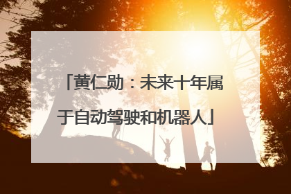 黄仁勋：未来十年属于自动驾驶和机器人