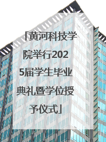黄河科技学院举行2025届学生毕业典礼暨学位授予仪式