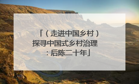 （走进中国乡村）探寻中国式乡村治理：后陈二十年