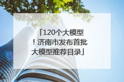 120个大模型！济南市发布首批大模型推荐目录