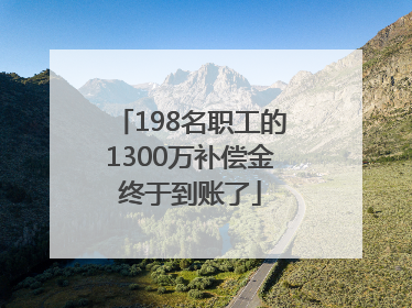198名职工的1300万补偿金终于到账了