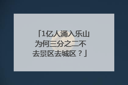 1亿人涌入乐山 为何三分之二不去景区去城区？