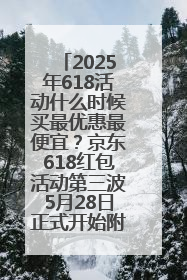 2025年618活动什么时候买最优惠最便宜？京东618红包活动第三波5月28日正式开始附满减优惠攻略一览