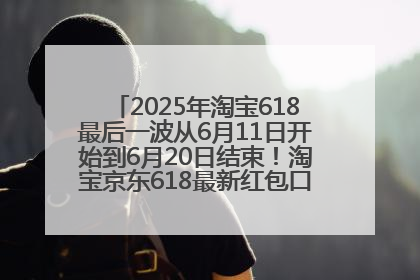 2025年淘宝618最后一波从6月11日开始到6月20日结束！淘宝京东618最新红包口令是：优惠礼包855
